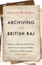 Archiving the British Raj: History of the Archival Policy of the Government of India, with Selected Documents, 1858-1947