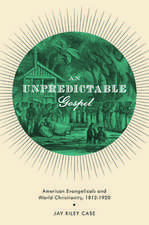 An Unpredictable Gospel: American Evangelicals and World Christianity, 1812-1920