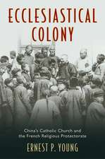 Ecclesiastical Colony: China's Catholic Church and the French Religious Protectorate