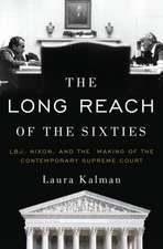 The Long Reach of the Sixties: LBJ, Nixon, and the Making of the Contemporary Supreme Court