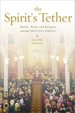 The Spirit's Tether: Family, Work, and Religion among American Catholics