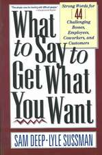 What To Say To Get What You Want: Strong Words For 44 Challenging Types Of Bosses, Employees, Coworkers, And Customers