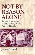 Not by Reason Alone: Religion, History, and Identity in Early Modern Political Thought