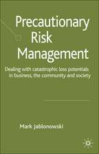 Precautionary Risk Management: Dealing with Catastrophic Loss Potentials in Business, The Community and Society