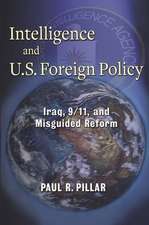 Intelligence and U.S. Foreign Policy – Iraq, 9/11, and Misguided Reform