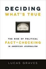 Deciding What′s True – The Rise of Political Fact–Checking in American Journalism