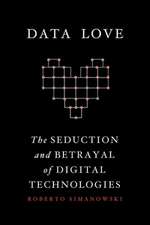 Data Love – The Seduction and Betrayal of Digital Technologies