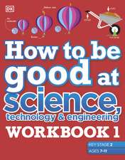 How to be Good at Science, Technology and Engineering Workbook 1, Ages 7-11 (Key Stage 2): The Simplest-Ever Visual Workbook