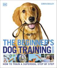 The Beginner's Dog Training Guide: How to Train a Superdog, Step by Step