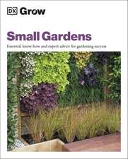 Grow Small Gardens: Essential Know-how and Expert Advice for Gardening Success