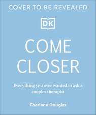 Come Closer: Everything You Ever Wanted to Ask a Sex and Relationship Therapist