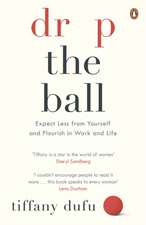 Drop the Ball: Expect Less from Yourself and Flourish in Work & Life