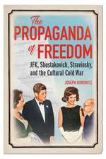 The Propaganda of Freedom: JFK, Shostakovich, Stravinsky, and the Cultural Cold War