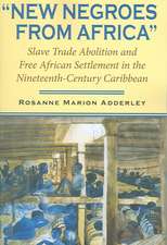 New Negroes from Africa – Slave Trade Abolition and Free African Settlement in the Nineteenth–Century Caribbean