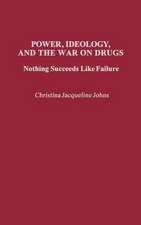 Power, Ideology, and the War on Drugs: Nothing Succeeds Like Failure