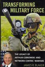 Transforming Military Force: The Legacy of Arthur Cebrowski and Network Centric Warfare