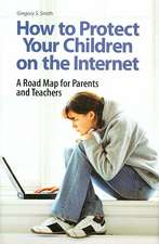 How to Protect Your Children on the Internet: A Road Map for Parents and Teachers