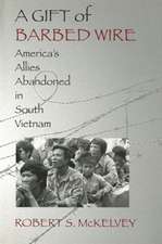 A Gift of Barbed Wire – America`s Allies Abandoned in South Vietnam