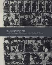 Recarving China’s Past: Art, Archaeology and Architecture of the 