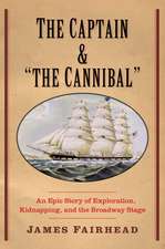 The Captain and "the Cannibal": An Epic Story of Exploration, Kidnapping, and the Broadway Stage