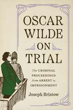 Oscar Wilde on Trial: The Criminal Proceedings, from Arrest to Imprisonment