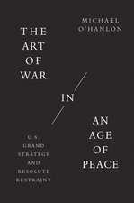 The Art of War in an Age of Peace: U.S. Grand Strategy and Resolute Restraint