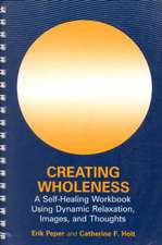 Creating Wholeness: A Self-Healing Workbook Using Dynamic Relaxation, Images, and Thoughts