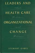 Leaders and Health Care Organizational Change: Art, Politics and Process