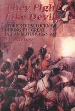 They Fight Like Devils: Stories From Lucknow During The Great Indian Mutiny, 1857-58