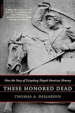 These Honored Dead: How The Story Of Gettysburg Shaped American Memory