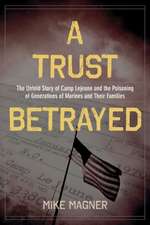 A Trust Betrayed: The Untold Story of Camp Lejeune and the Poisoning of Generations of Marines and Their Families