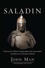 Saladin: The Sultan Who Vanquished the Crusaders and Built an Islamic Empire