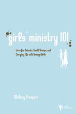 Girls' Ministry 101: Ideas for Retreats, Small Groups, and Everyday Life with Teenage Girls