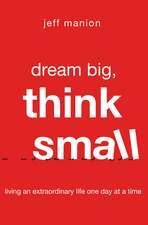 Dream Big, Think Small: Living an Extraordinary Life One Day at a Time