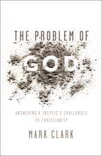 The Problem of God: Answering a Skeptic’s Challenges to Christianity