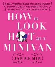 How to Look Hot in a Minivan:: A Real Woman's Guide to Losing Weight, Looking Great, and Dressing Chic in the Age of the Celebrity Mom