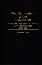 The Gymnasium of the Imagination: A Collection of Children's Plays in English, 1780-1860