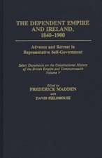 The Dependent Empire and Ireland, 1840-1900: Advance and Retreat in Representative Self-Government Select Documents on the Constitutional History of the British Empire and Commonwealth--Volume V