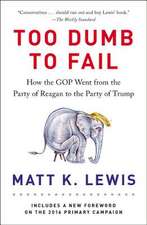 Too Dumb to Fail: How the GOP Went from the Party of Reagan to the Party of Trump