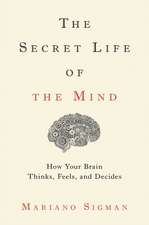 The Secret Life of the Mind: How Your Brain Thinks, Feels, and Decides