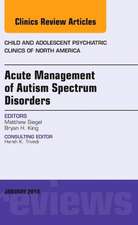 Acute Management of Autism Spectrum Disorders, An Issue of Child and Adolescent Psychiatric Clinics of North America