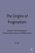 The Origins of Pragmatism: Studies in the Philosophy of Charles Sanders Peirce and William James