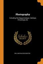 Photography: Including the Daguerreotype, Calotype, Chrysotype, &c