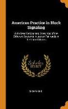 American Practice in Block Signaling: With Descriptions and Drawings of the Different Systems in use on Railroads in the United States