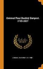 Colonel Paul Dudley Sargent. 1745-1827