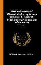 Past and Present of Winneshiek County, Iowa; a Record of Settlement, Organization, Progress and Achievement; Volume 1