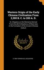 Western Origin of the Early Chinese Civilisation From 2,300 B. C. to 200 A. D.: Or, Chapters on the Elements Derived From the old Civilisations of Wes