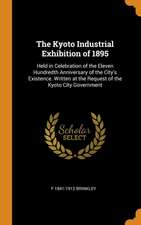 The Kyoto Industrial Exhibition of 1895: Held in Celebration of the Eleven Hundredth Anniversary of the City's Existence. Written at the Request of th