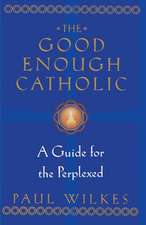 The Good Enough Catholic: A Guide for the Perplexed