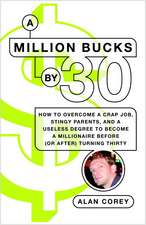 A Million Bucks by 30: How to Overcome a Crap Job, Stingy Parents, and a Useless Degree to Become a Millionaire Before (or After) Turning Thi